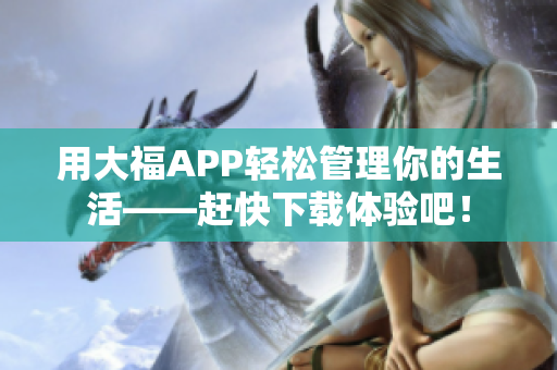 用大福APP轻松管理你的生活——赶快下载体验吧！