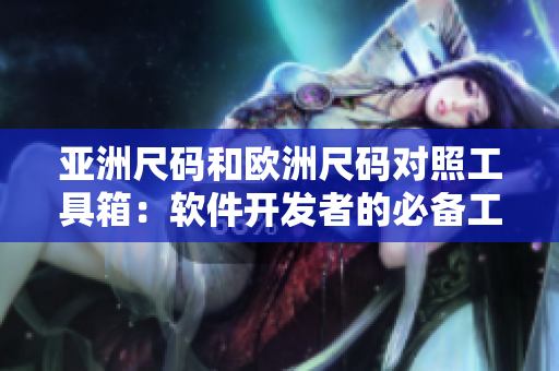 亚洲尺码和欧洲尺码对照工具箱：软件开发者的必备工具