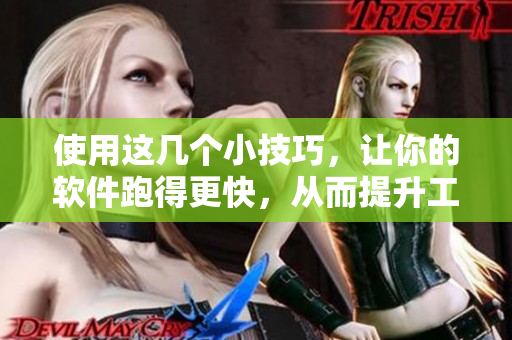 使用这几个小技巧，让你的软件跑得更快，从而提升工作效率