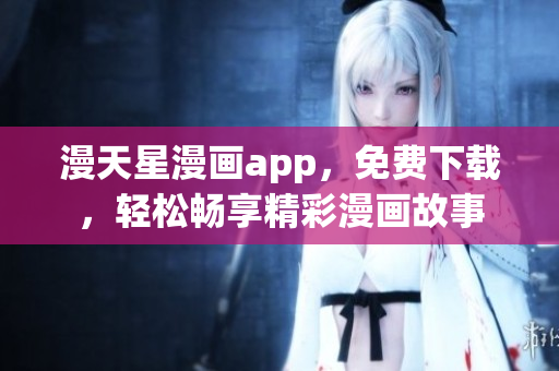 漫天星漫画app，免费下载，轻松畅享精彩漫画故事