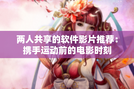 两人共享的软件影片推荐：携手运动前的电影时刻
