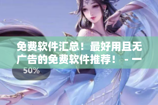 免费软件汇总！最好用且无广告的免费软件推荐！ - 一个网络软件编辑的分享