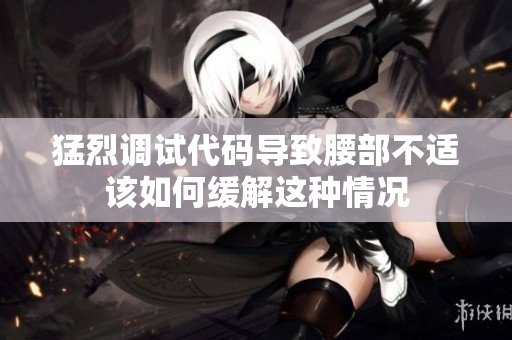 猛烈调试代码导致腰部不适该如何缓解这种情况