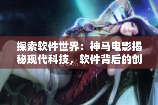 探索软件世界：神马电影揭秘现代科技，软件背后的创新之路