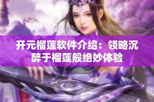 开元榴莲软件介绍：领略沉醉于榴莲般绝妙体验