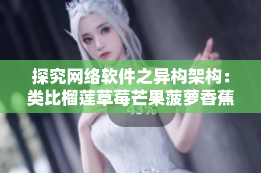 探究网络软件之异构架构：类比榴莲草莓芒果菠萝香蕉的协同效应