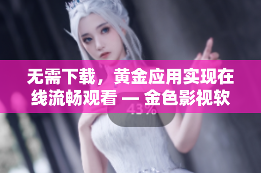 无需下载，黄金应用实现在线流畅观看 — 金色影视软件的节省空间方式