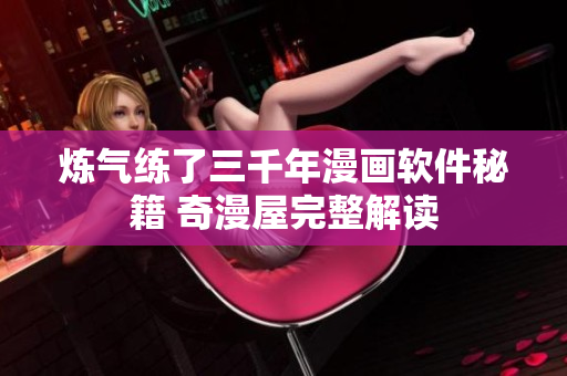 炼气练了三千年漫画软件秘籍 奇漫屋完整解读