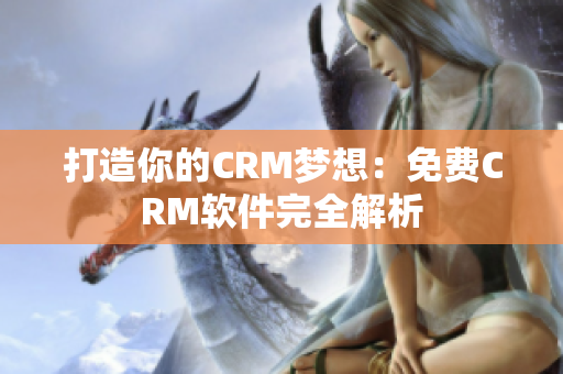 打造你的CRM梦想：免费CRM软件完全解析