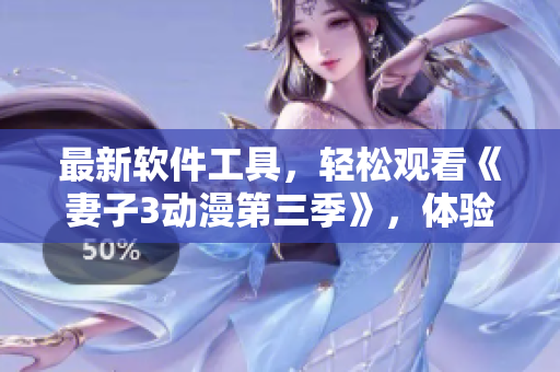 最新软件工具，轻松观看《妻子3动漫第三季》，体验流畅画质