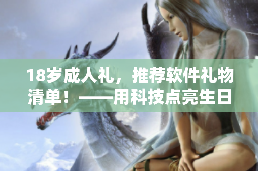 18岁成人礼，推荐软件礼物清单！——用科技点亮生日快乐