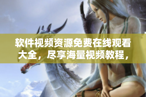 软件视频资源免费在线观看大全，尽享海量视频教程，快速提升技能！