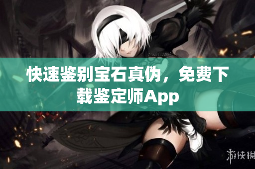 快速鉴别宝石真伪，免费下载鉴定师App