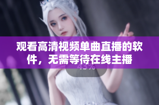 观看高清视频单曲直播的软件，无需等待在线主播