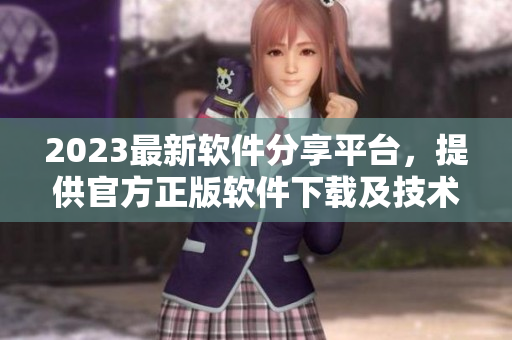 2023最新软件分享平台，提供官方正版软件下载及技术分享！