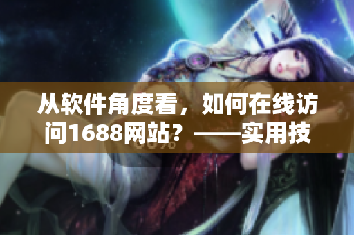 从软件角度看，如何在线访问1688网站？——实用技巧分享