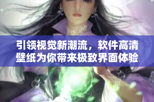 引领视觉新潮流，软件高清壁纸为你带来极致界面体验