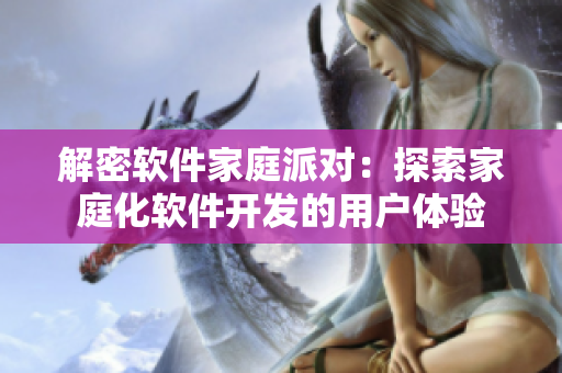 解密软件家庭派对：探索家庭化软件开发的用户体验