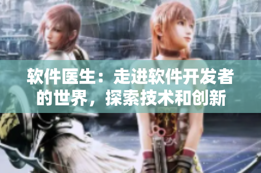 软件医生：走进软件开发者的世界，探索技术和创新