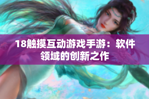 18触摸互动游戏手游：软件领域的创新之作