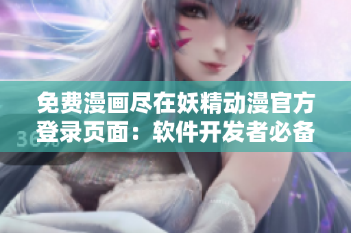 免费漫画尽在妖精动漫官方登录页面：软件开发者必备的网络漫画资源