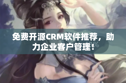 免费开源CRM软件推荐，助力企业客户管理！