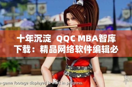 十年沉淀  QQC MBA智库下载：精品网络软件编辑必备