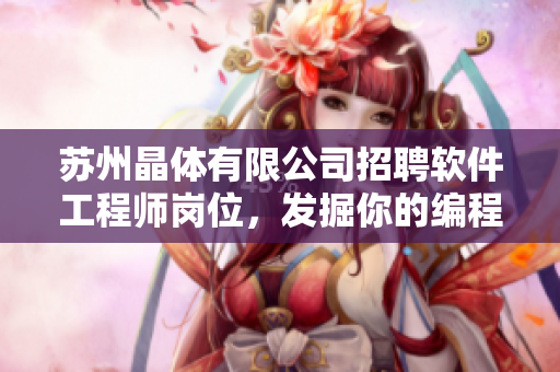苏州晶体有限公司招聘软件工程师岗位，发掘你的编程潜力！