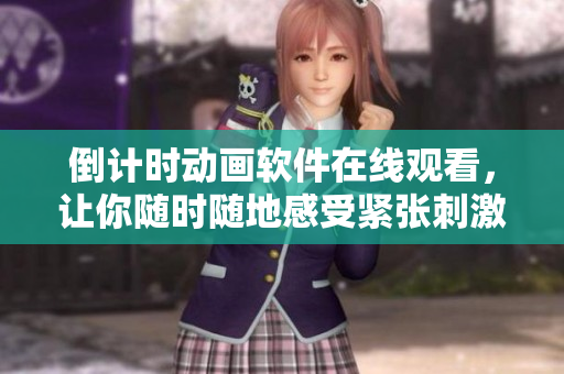倒计时动画软件在线观看，让你随时随地感受紧张刺激的倒计时氛围！