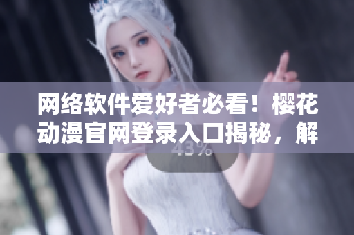 网络软件爱好者必看！樱花动漫官网登录入口揭秘，解锁最新软件资讯！