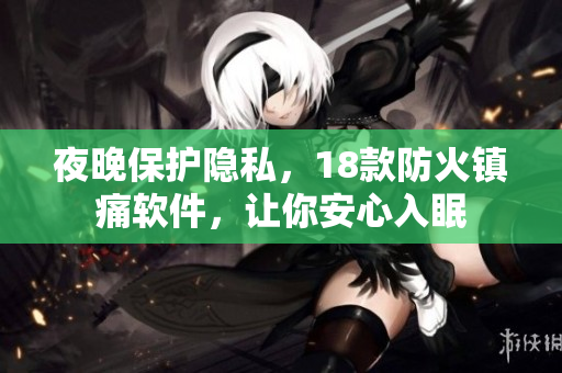 夜晚保护隐私，18款防火镇痛软件，让你安心入眠