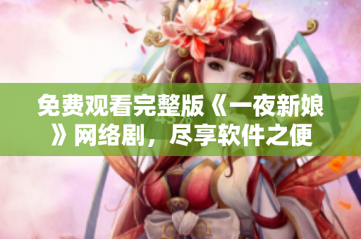 免费观看完整版《一夜新娘》网络剧，尽享软件之便