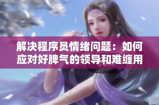 解决程序员情绪问题：如何应对好脾气的领导和难缠用户？