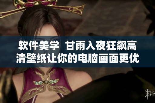 软件美学  甘雨入夜狂飙高清壁纸让你的电脑画面更优美
