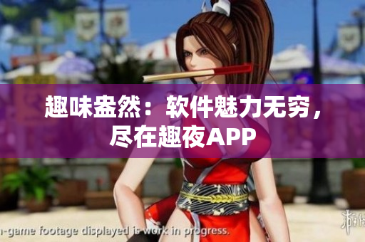 趣味盎然：软件魅力无穷，尽在趣夜APP