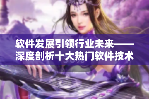 软件发展引领行业未来——深度剖析十大热门软件技术