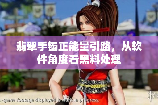 翡翠手镯正能量引路，从软件角度看黑料处理