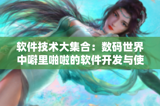 软件技术大集合：数码世界中噼里啪啦的软件开发与使用