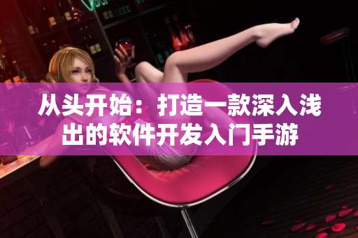 从头开始：打造一款深入浅出的软件开发入门手游