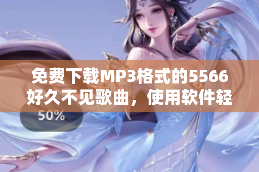 免费下载MP3格式的5566好久不见歌曲，使用软件轻松获取！