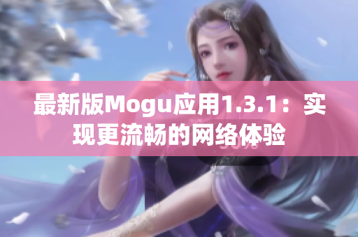 最新版Mogu应用1.3.1：实现更流畅的网络体验