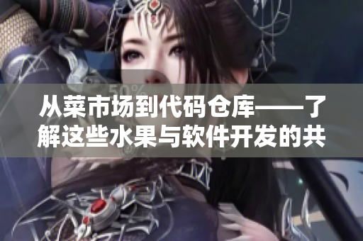 从菜市场到代码仓库——了解这些水果与软件开发的共通之处！