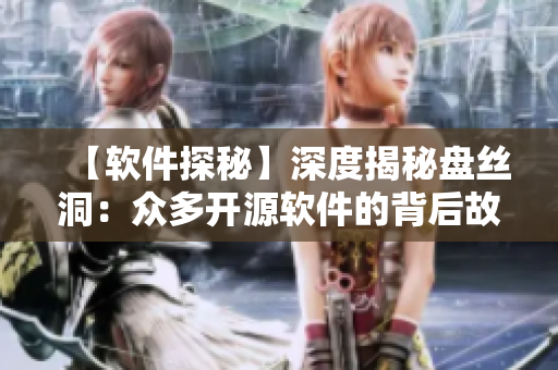 【软件探秘】深度揭秘盘丝洞：众多开源软件的背后故事
