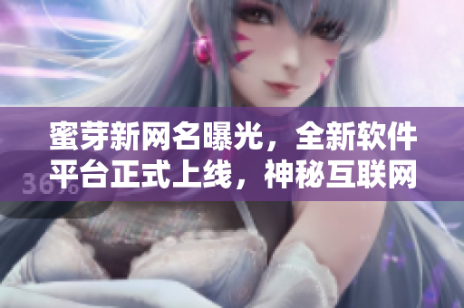 蜜芽新网名曝光，全新软件平台正式上线，神秘互联网世界引发热议
