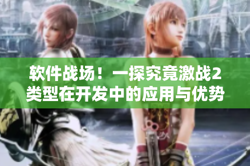 软件战场！一探究竟激战2类型在开发中的应用与优势