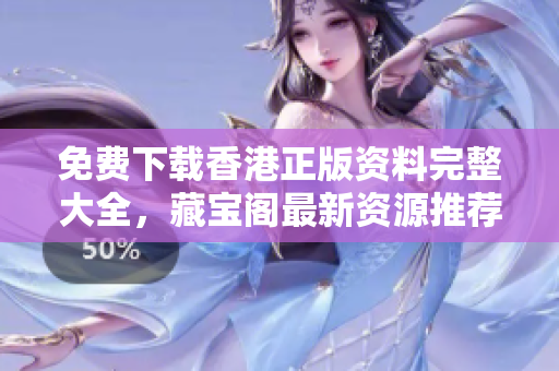 免费下载香港正版资料完整大全，藏宝阁最新资源推荐！
