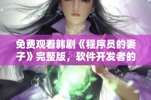 免费观看韩剧《程序员的妻子》完整版，软件开发者的家庭生活揭秘