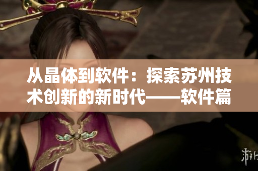 从晶体到软件：探索苏州技术创新的新时代——软件篇