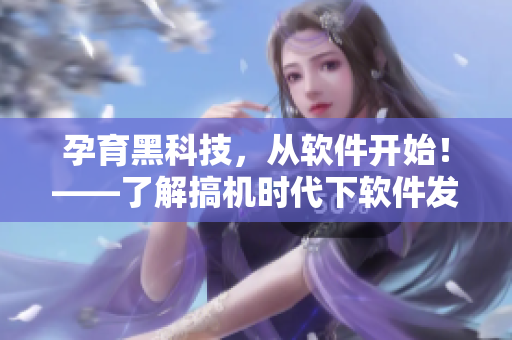 孕育黑科技，从软件开始！——了解搞机时代下软件发展的新进展