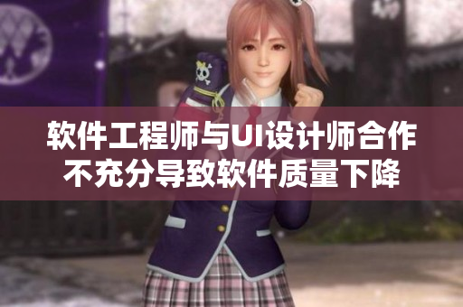 软件工程师与UI设计师合作不充分导致软件质量下降